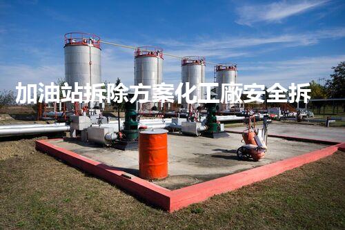 加油站拆除方案化工廠安全拆除技術(shù)探析：關(guān)鍵步驟與實操經(jīng)驗分享！
